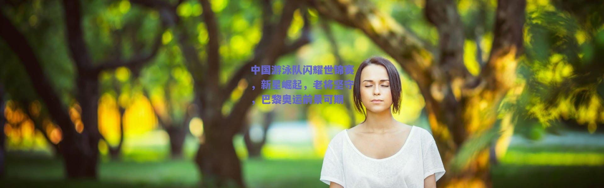 爱游戏-中国游泳队闪耀世锦赛，新星崛起，老将坚守，巴黎奥运前景可期