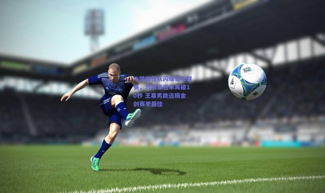 爱游戏官方入口_中国田径队闪耀钻石联赛，苏炳添百米再破10秒 王嘉男跳远摘金创赛季最佳