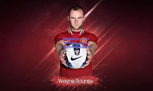 爱游戏官网|欧冠巅峰对决，皇马3-2逆转曼城，本泽马加时绝杀锁定决赛席位