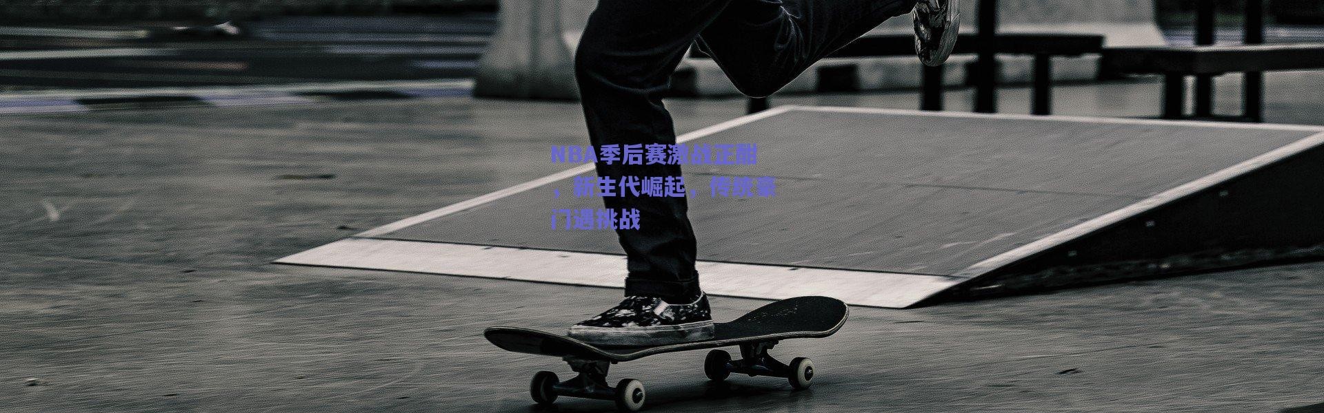 爱游戏体育-NBA季后赛激战正酣，新生代崛起，传统豪门遇挑战