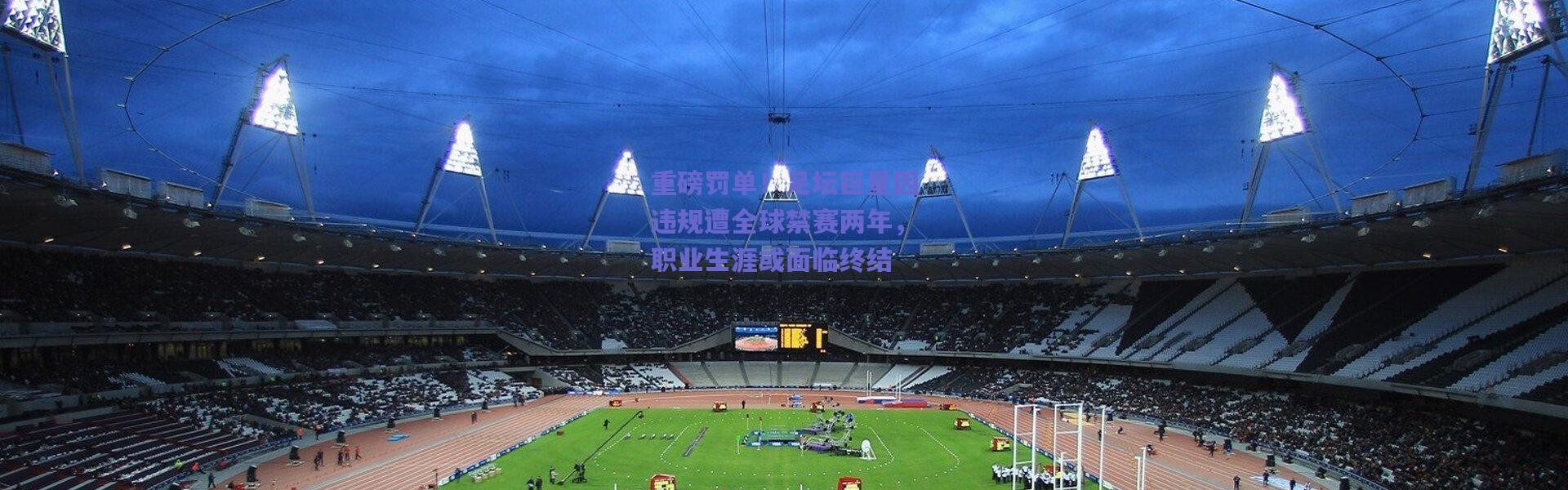 爱游戏-重磅罚单！足坛巨星因违规遭全球禁赛两年，职业生涯或面临终结