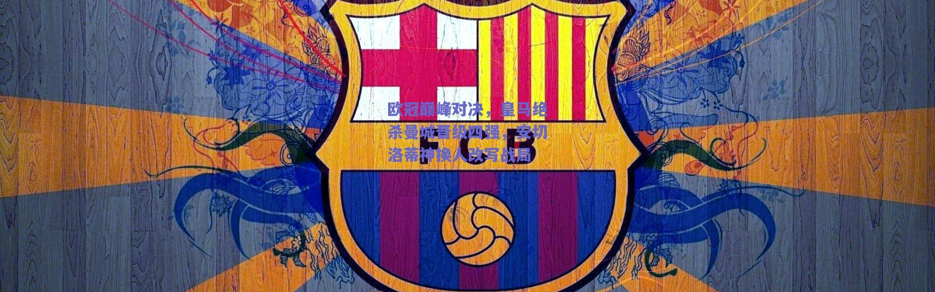 爱游戏官网-欧冠巅峰对决，皇马绝杀曼城晋级四强，安切洛蒂神换人改写战局