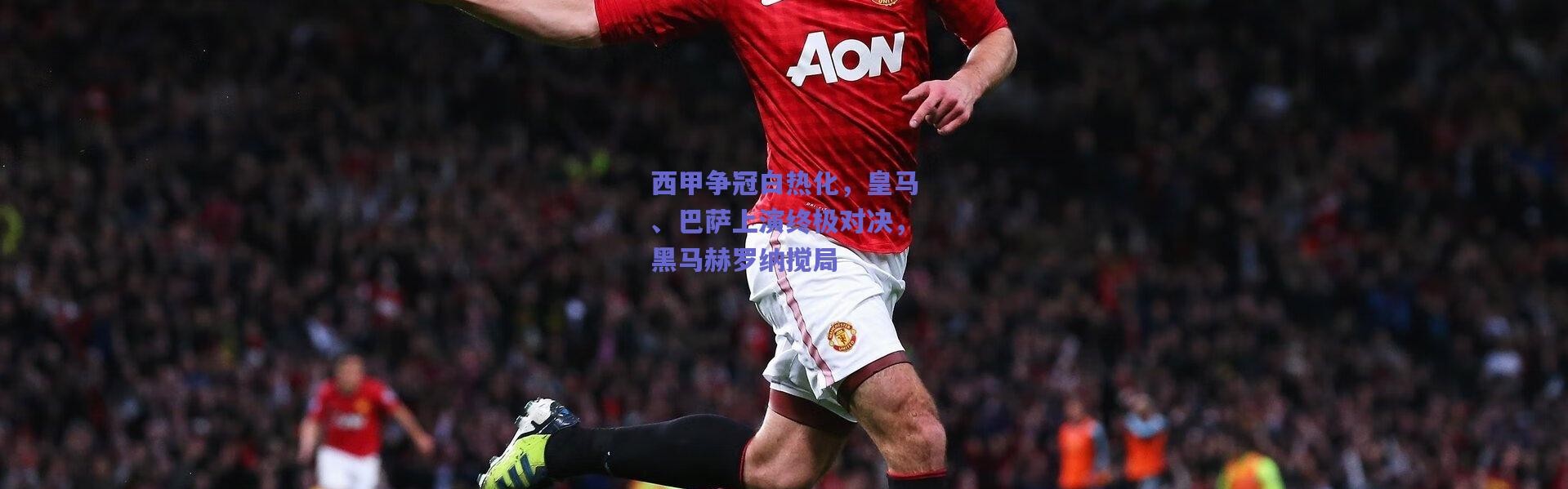爱游戏官网|西甲争冠白热化，皇马、巴萨上演终极对决，黑马赫罗纳搅局