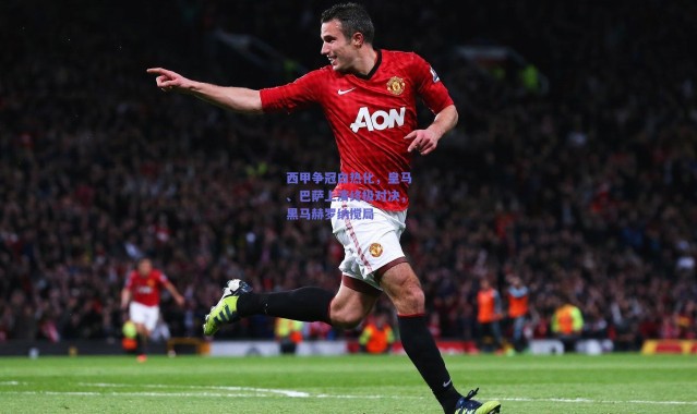 爱游戏官网|西甲争冠白热化，皇马、巴萨上演终极对决，黑马赫罗纳搅局