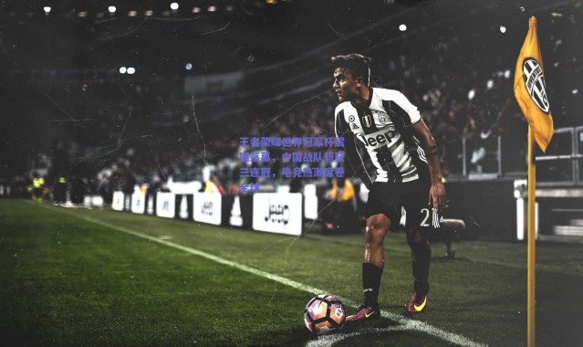 爱游戏体育：王者荣耀世界冠军杯震撼落幕，中国战队斩获三连冠，电竞热潮席卷全球