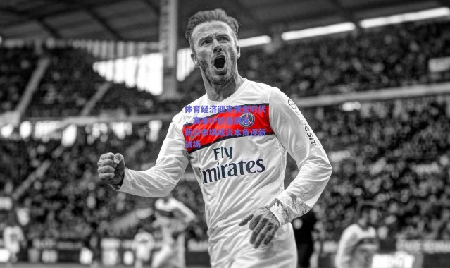 爱游戏官方入口：体育经济迎来黄金时代，赛事IP价值飙升，新兴市场成资本角逐新战场