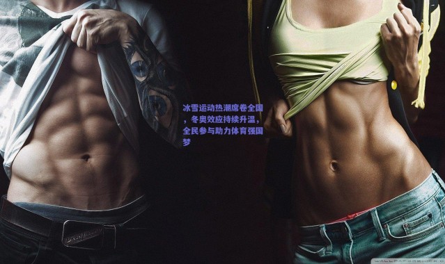 爱游戏官网-冰雪运动热潮席卷全国，冬奥效应持续升温，全民参与助力体育强国梦