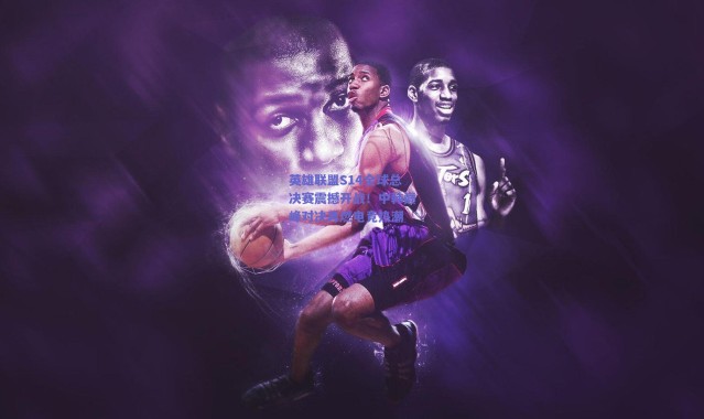 爱游戏官网：英雄联盟S14全球总决赛震撼开战！中韩巅峰对决再燃电竞热潮