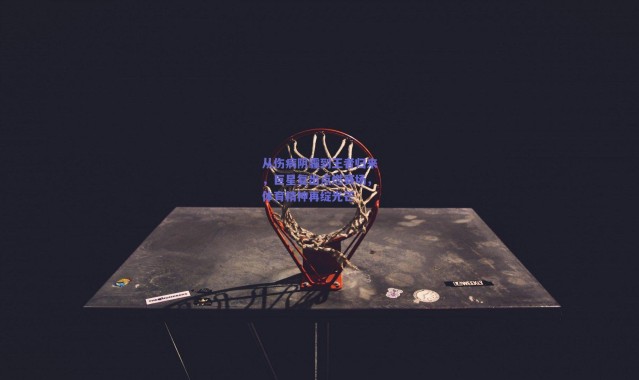 爱游戏官方入口|从伤病阴霾到王者归来，巨星复出点燃赛场，体育精神再绽光芒