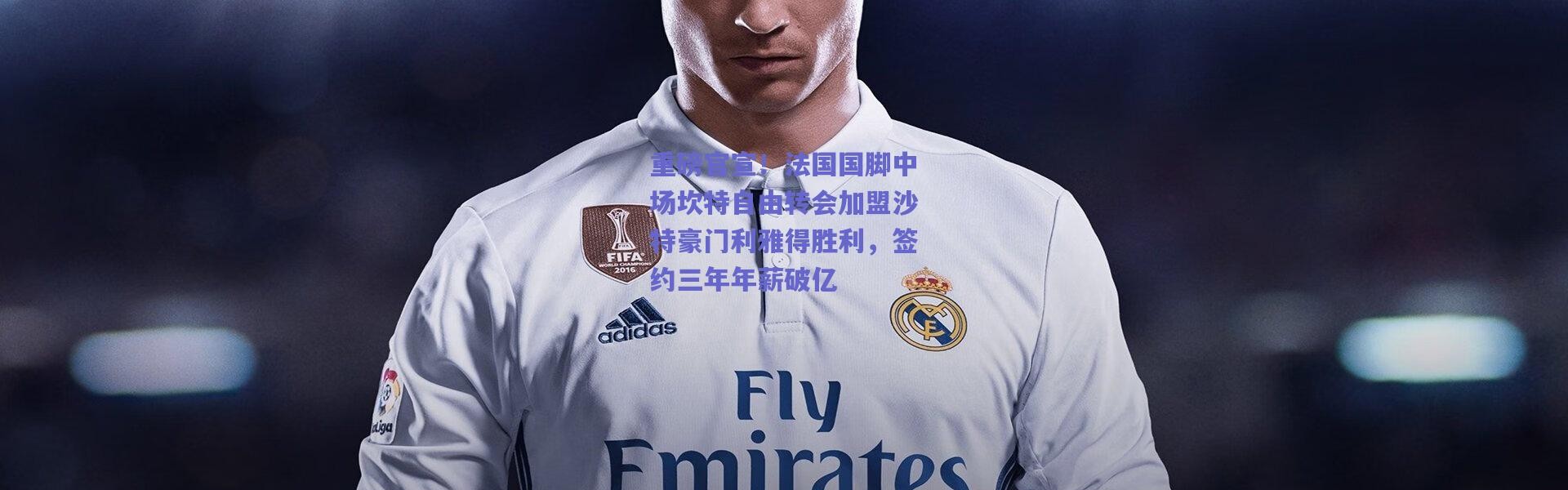 爱游戏体育-重磅官宣！法国国脚中场坎特自由转会加盟沙特豪门利雅得胜利，签约三年年薪破亿