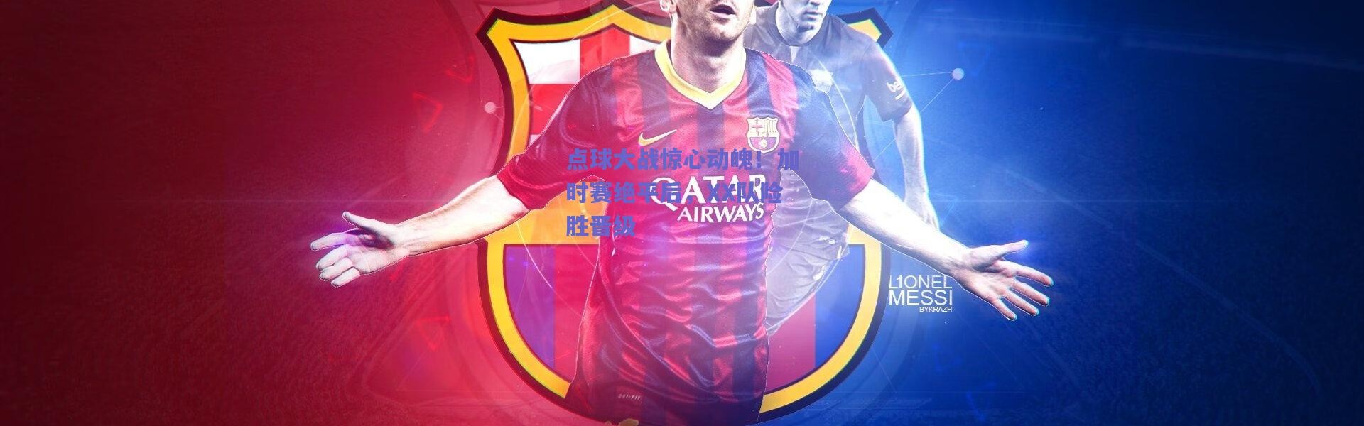 【爱游戏体育】点球大战惊心动魄！加时赛绝平后，XX队险胜晋级