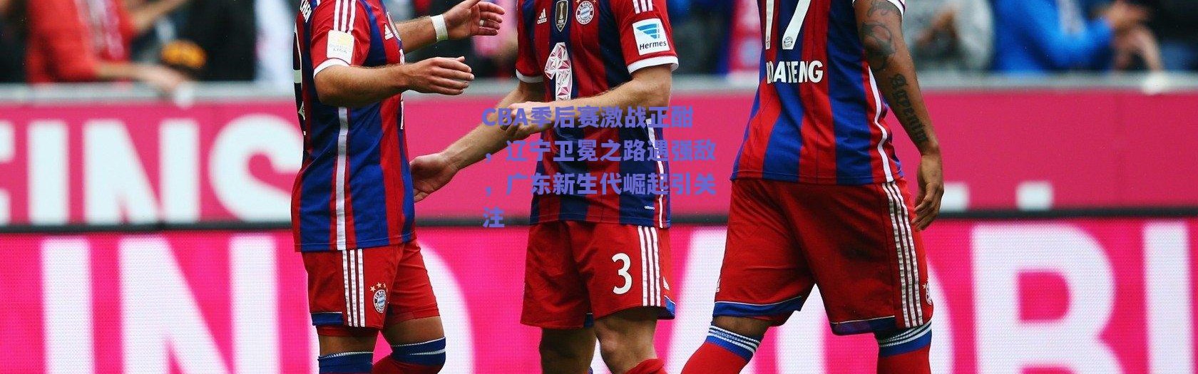 爱游戏_CBA季后赛激战正酣，辽宁卫冕之路遇强敌，广东新生代崛起引关注