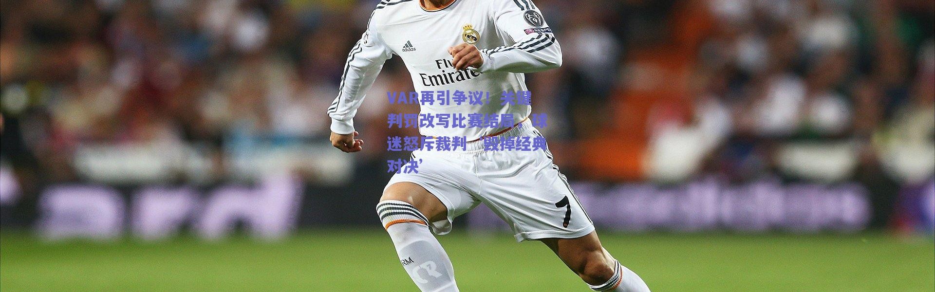 爱游戏体育|VAR再引争议！关键判罚改写比赛结局，球迷怒斥裁判‘毁掉经典对决’