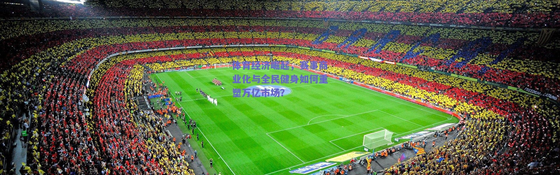 爱游戏体育_体育经济崛起，赛事商业化与全民健身如何重塑万亿市场？