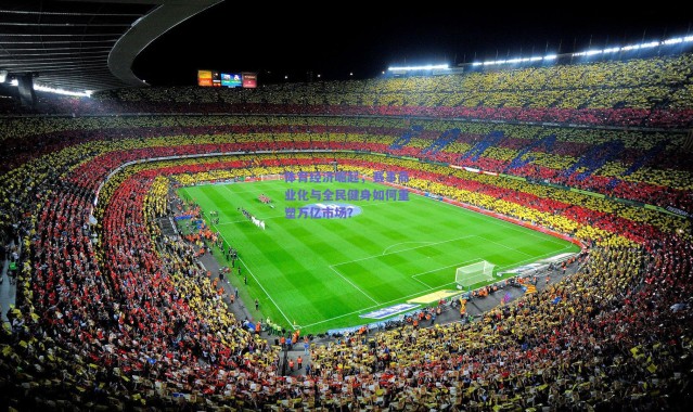 爱游戏体育_体育经济崛起，赛事商业化与全民健身如何重塑万亿市场？