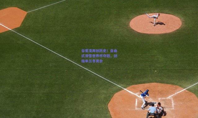 爱游戏官方入口_谷爱凌再创历史！自由式滑雪世界杯夺冠，剑指米兰冬奥会