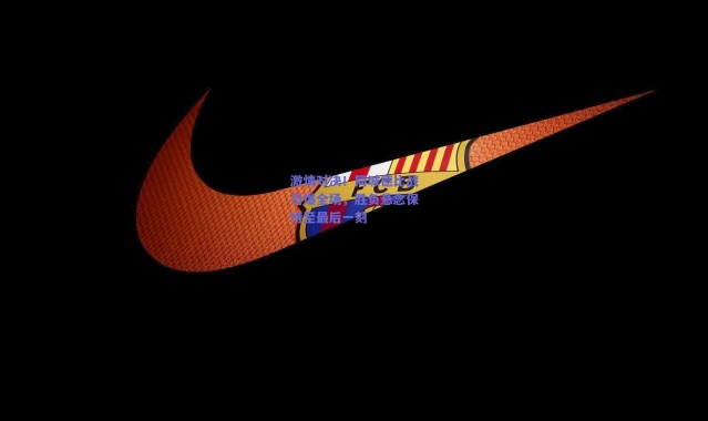 【爱游戏体育】激情对决！同城德比战引爆全场，胜负悬念保持至最后一刻