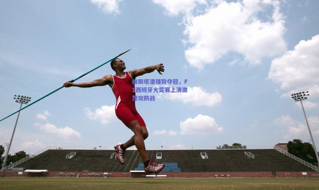 爱游戏|维斯塔潘强势夺冠，F1西班牙大奖赛上演激烈攻防战