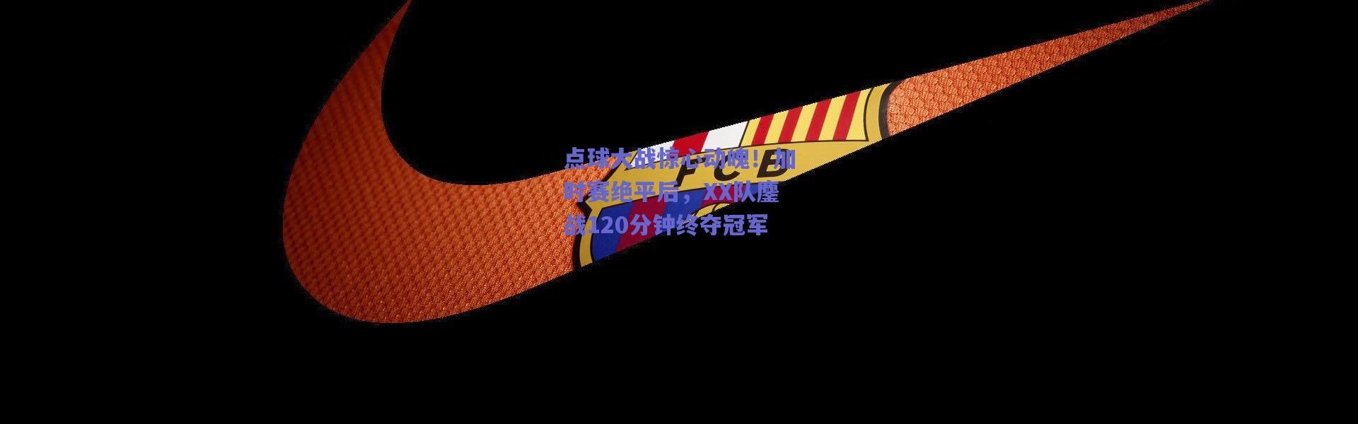 爱游戏官方入口：点球大战惊心动魄！加时赛绝平后，XX队鏖战120分钟终夺冠军