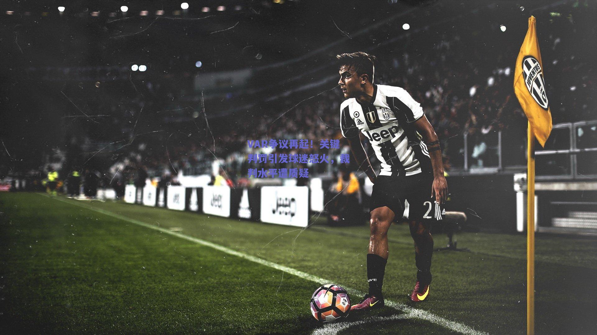 VAR争议再起！关键判罚引发球迷怒火，裁判水平遭质疑
