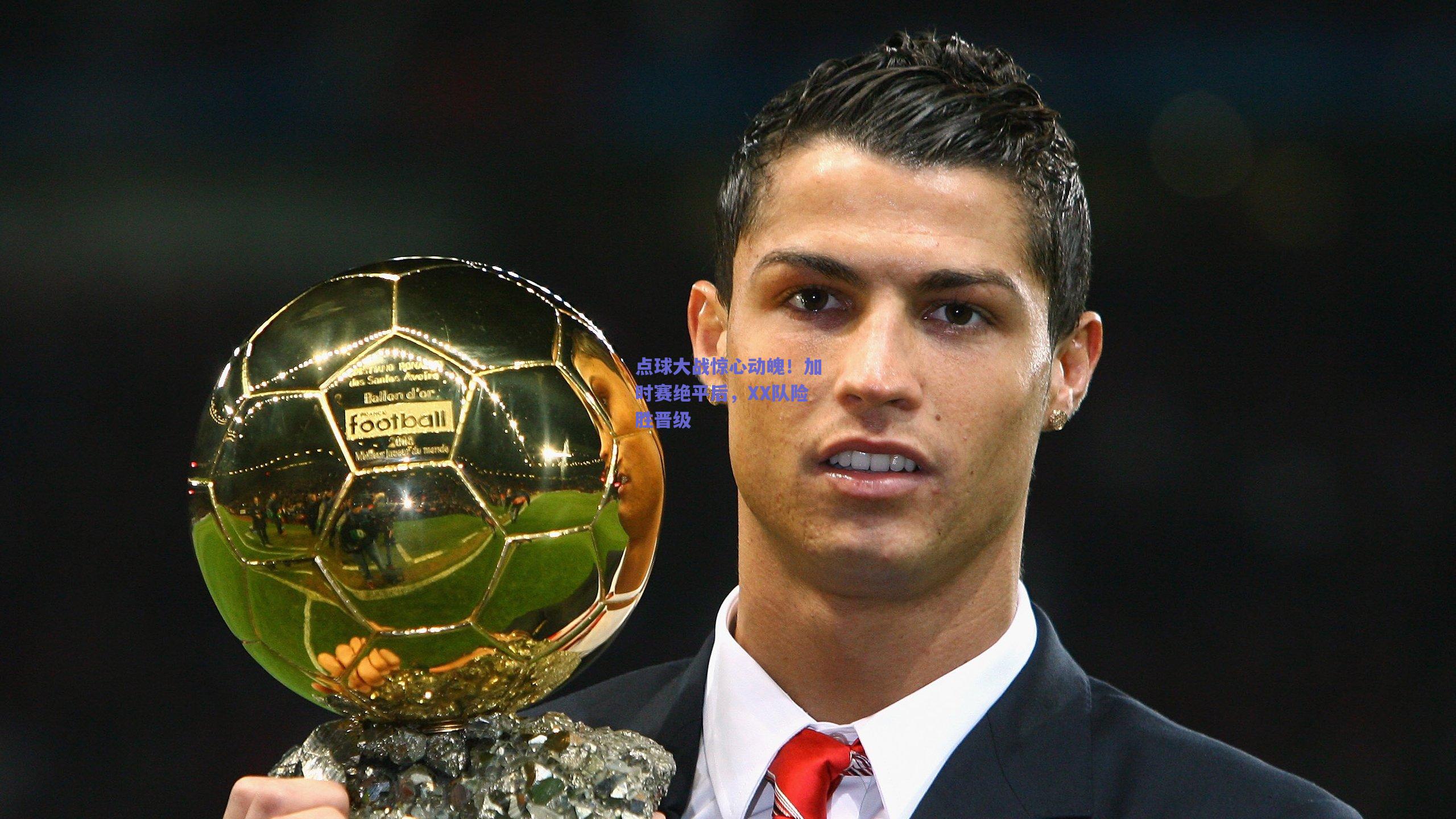 点球大战惊心动魄！加时赛绝平后，XX队险胜晋级